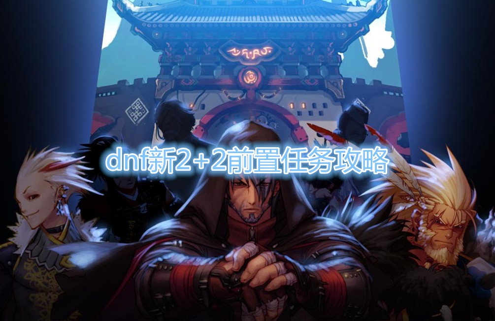 《DNF》新2+2前置任务攻略