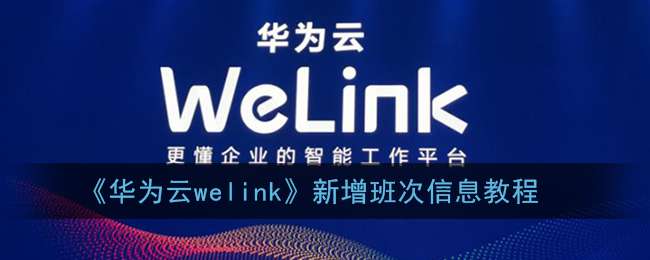 《华为云welink》新增班次信息教程