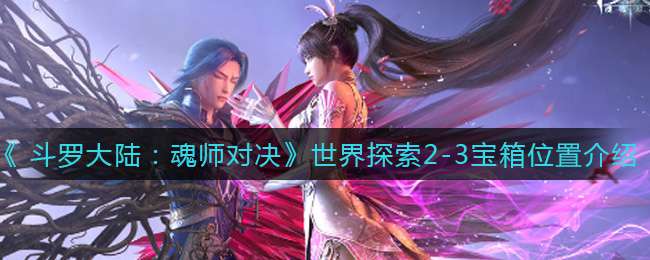 《斗罗大陆：魂师对决》世界探索2-3宝箱位置介绍