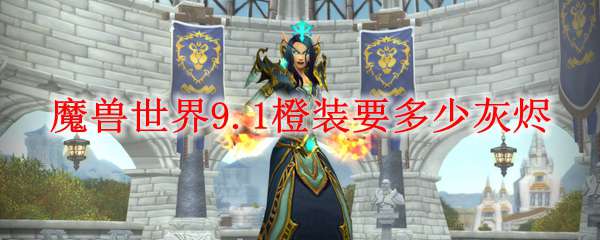 魔兽世界9.1橙装要多少灰烬