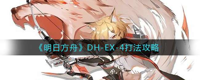 《明日方舟》DH-EX-4打法攻略