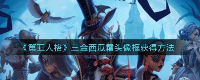 《第五人格》三金西瓜霜头像框获得方法