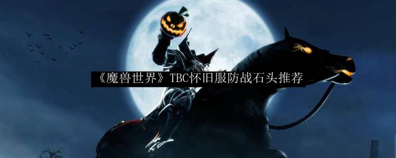 《魔兽世界》TBC怀旧服防战石头推荐