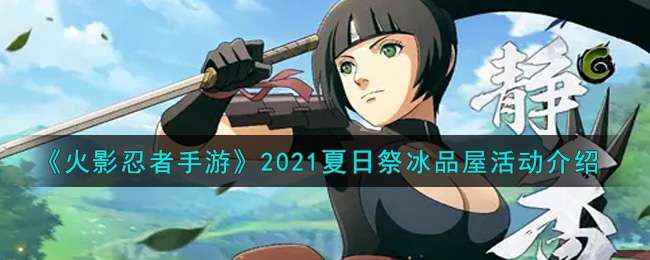 《火影忍者手游》2021夏日祭冰品屋活动介绍