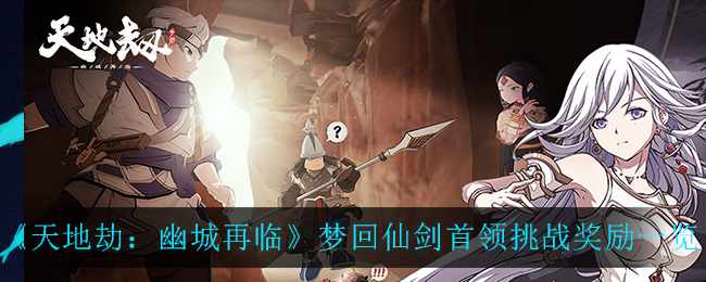 《天地劫：幽城再临》梦回仙剑首领挑战奖励一览