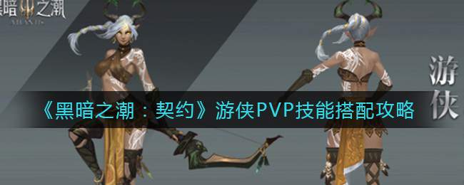 《黑暗之潮：契约》游侠PVP技能搭配攻略