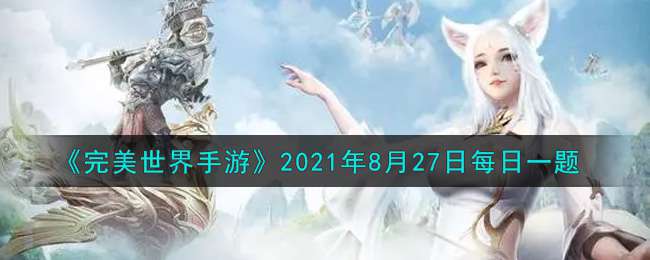 《完美世界手游》2021年8月27日每日一题