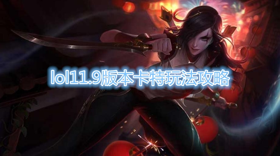 《LOL》11.9版本卡特玩法攻略