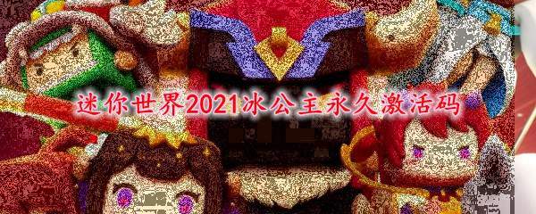 迷你世界2021冰公主永久激活码