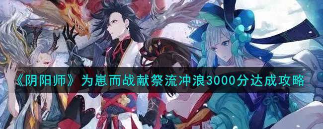 《阴阳师》为崽而战献祭流冲浪3000分达成攻略