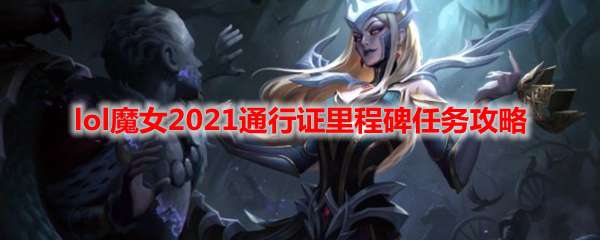 lol魔女2021通行证里程碑任务攻略