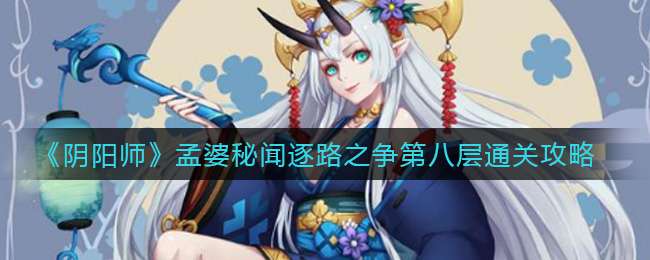 《阴阳师》孟婆秘闻逐路之争第八层通关攻略