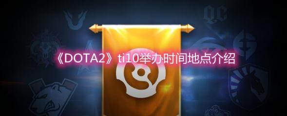 《DOTA2》ti10举办时间地点介绍