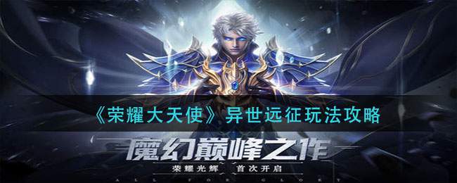 《荣耀大天使》异世远征玩法攻略