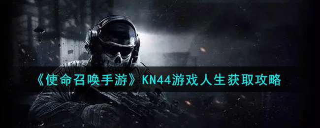 《使命召唤手游》KN44游戏人生获取攻略