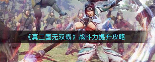 《真三国无双霸》战斗力提升攻略