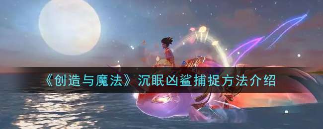 《创造与魔法》沉眠凶鲨捕捉方法介绍