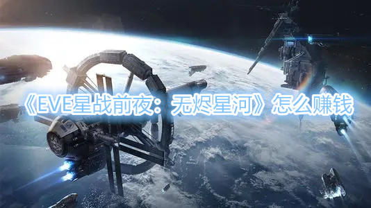 《EVE星战前夜：无烬星河》怎么赚钱