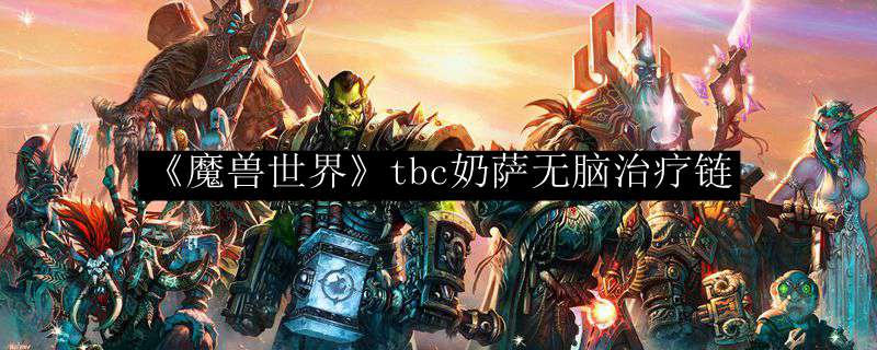 《魔兽世界》tbc奶萨无脑治疗链