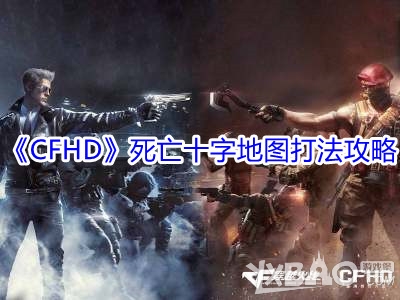 《CFHD》死亡十字地图打法攻略