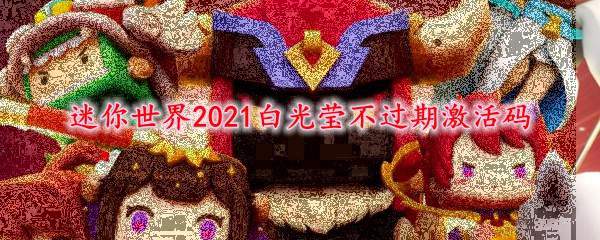 迷你世界2021白光莹不过期激活码