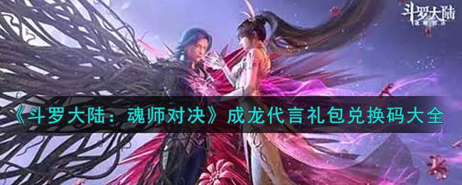 《斗罗大陆：魂师对决》成龙代言礼包兑换码大全