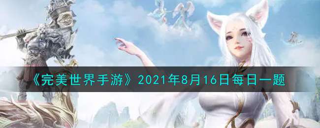 《完美世界手游》2021年8月16日每日一题