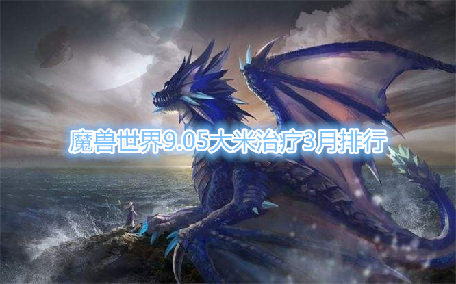 《魔兽世界》9.05大米治疗3月排行