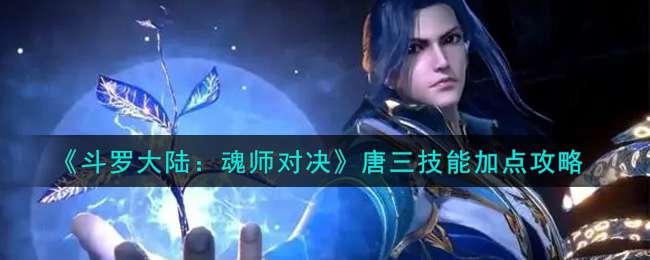 《斗罗大陆：魂师对决》唐三技能加点攻略