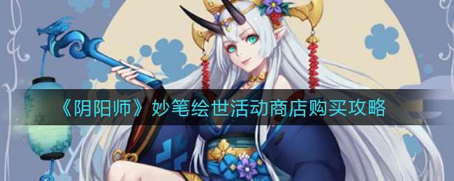 《阴阳师》妙笔绘世活动商店购买攻略