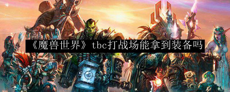 《魔兽世界》tbc打战场能拿到装备吗