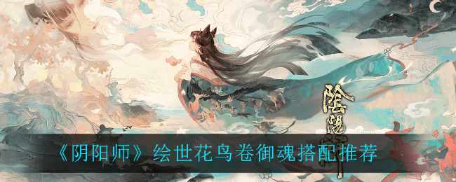 《阴阳师》绘世花鸟卷御魂搭配推荐