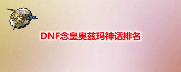 DNF念皇奥兹玛神话排名