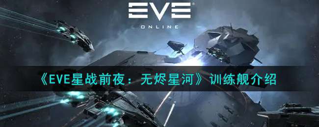 《EVE星战前夜：无烬星河》训练舰介绍