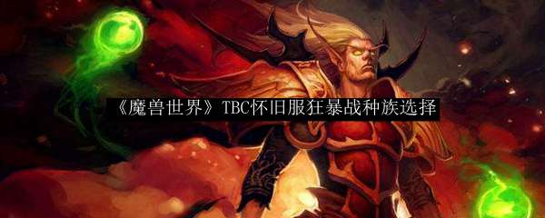 《魔兽世界》TBC怀旧服狂暴战种族选择