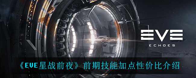 《EVE星战前夜：无烬星河》前期技能加点性价比介绍