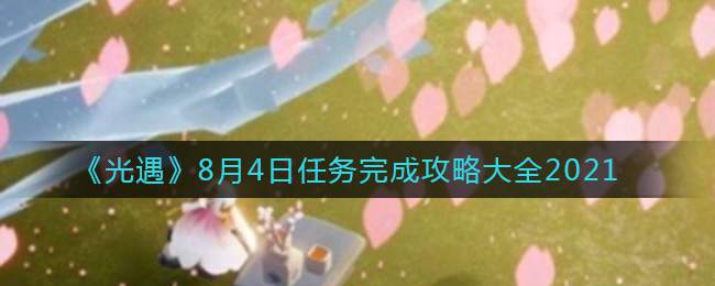 《光遇》8月4日任务完成攻略大全2021