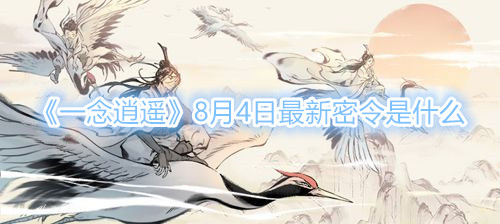 《一念逍遥》8月4日最新密令是什么