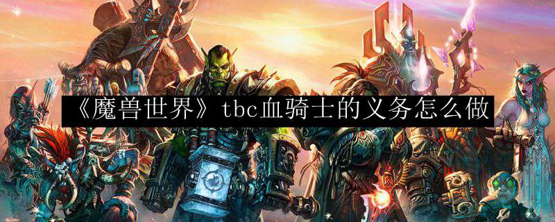 《魔兽世界》tbc血骑士的义务怎么做