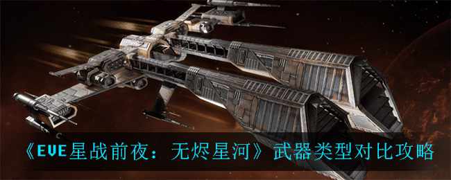 《EVE星战前夜：无烬星河》武器类型对比攻略