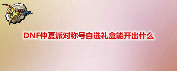DNF仲夏派对称号自选礼盒能开出什么