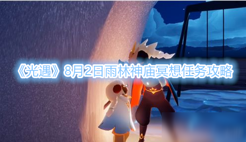 《光遇》8月2日雨林神庙冥想任务怎么做