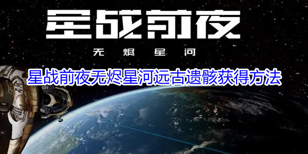 《星战前夜无烬星河》远古遗骸获得方法