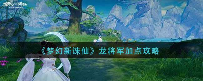 《梦幻新诛仙》龙将军加点攻略
