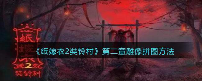 《纸嫁衣2奘铃村》第二章雕像拼图方法