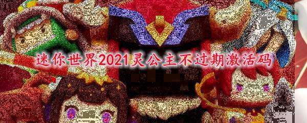 迷你世界2021灵公主不过期激活码