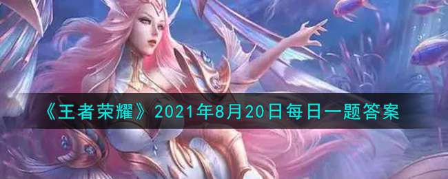 《王者荣耀》2021年8月20日每日一题答案