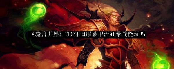 《魔兽世界》TBC怀旧服破甲流狂暴战能玩吗