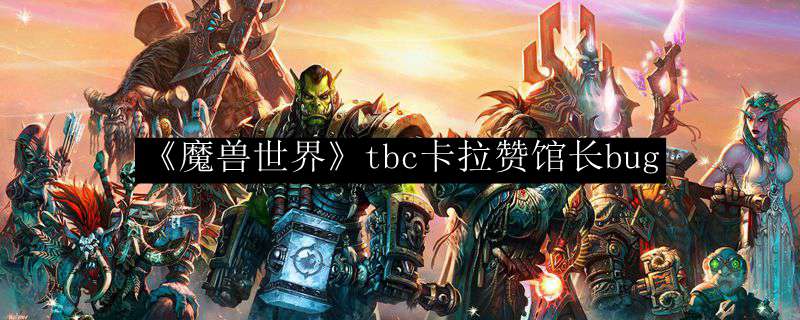 《魔兽世界》tbc卡拉赞馆长bug