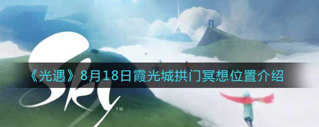 《光遇》8月18日霞光城拱门冥想位置介绍